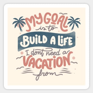 My Goal Is To Build A Life I Don't Need A Vacation From by Tobe Fonseca Magnet